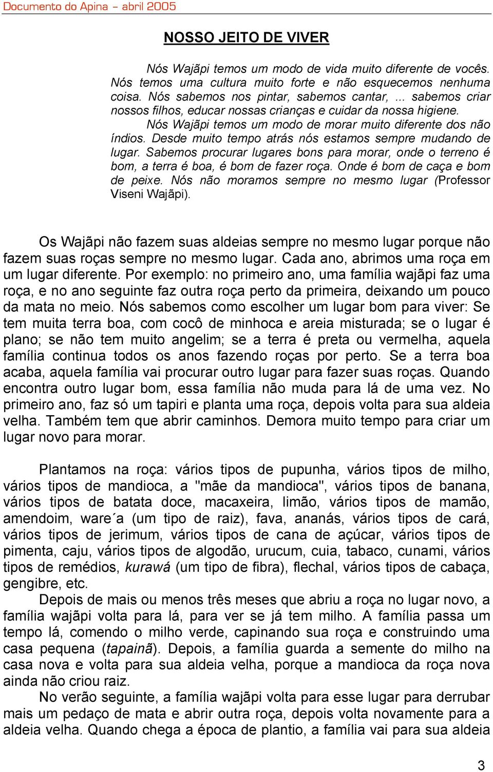 Desde muito tempo atrás nós estamos sempre mudando de lugar. Sabemos procurar lugares bons para morar, onde o terreno é bom, a terra é boa, é bom de fazer roça. Onde é bom de caça e bom de peixe.