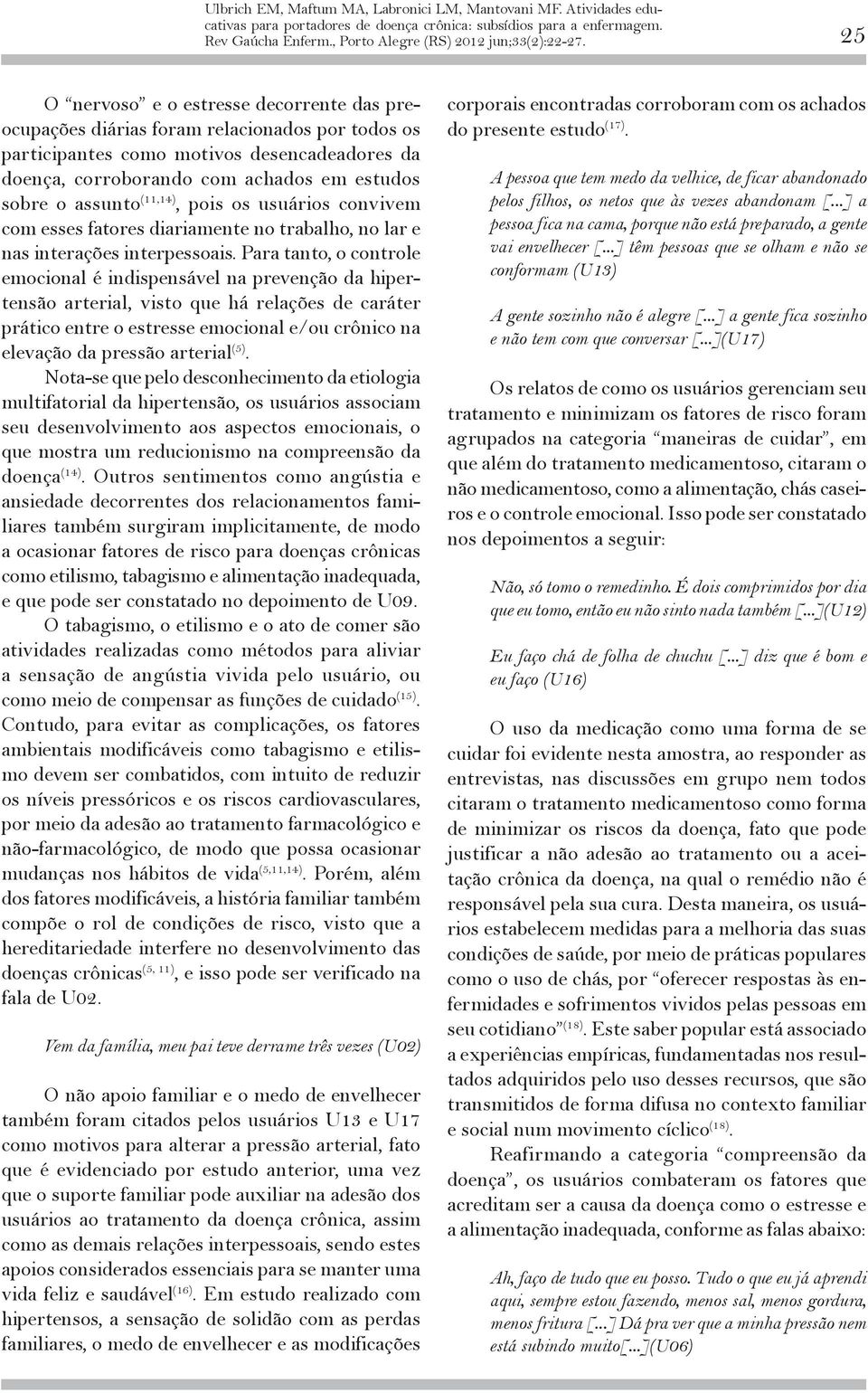 estudos sobre o assunto (11,14), pois os usuários convivem com esses fatores diariamente no trabalho, no lar e nas interações interpessoais.