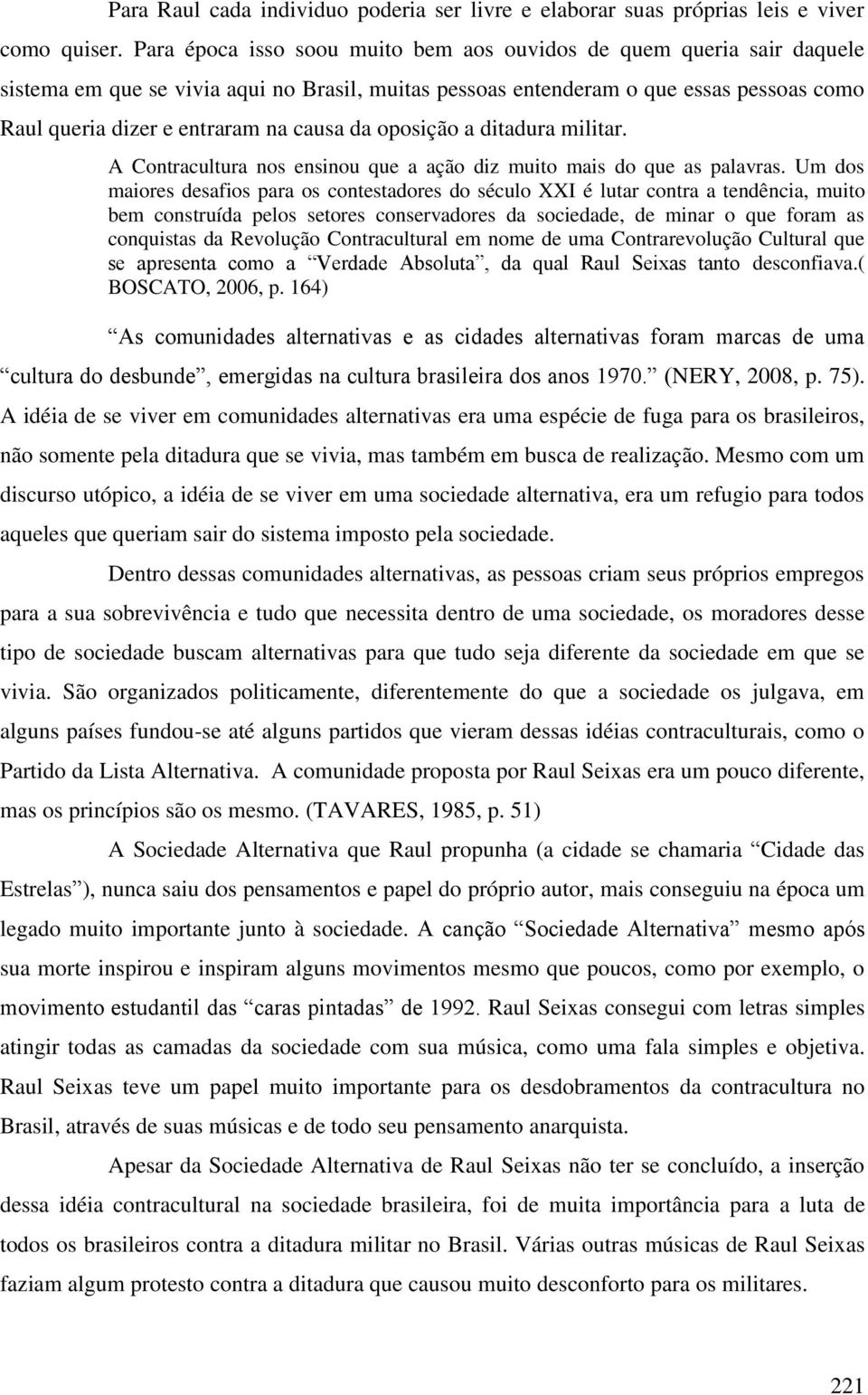 da oposição a ditadura militar. A Contracultura nos ensinou que a ação diz muito mais do que as palavras.