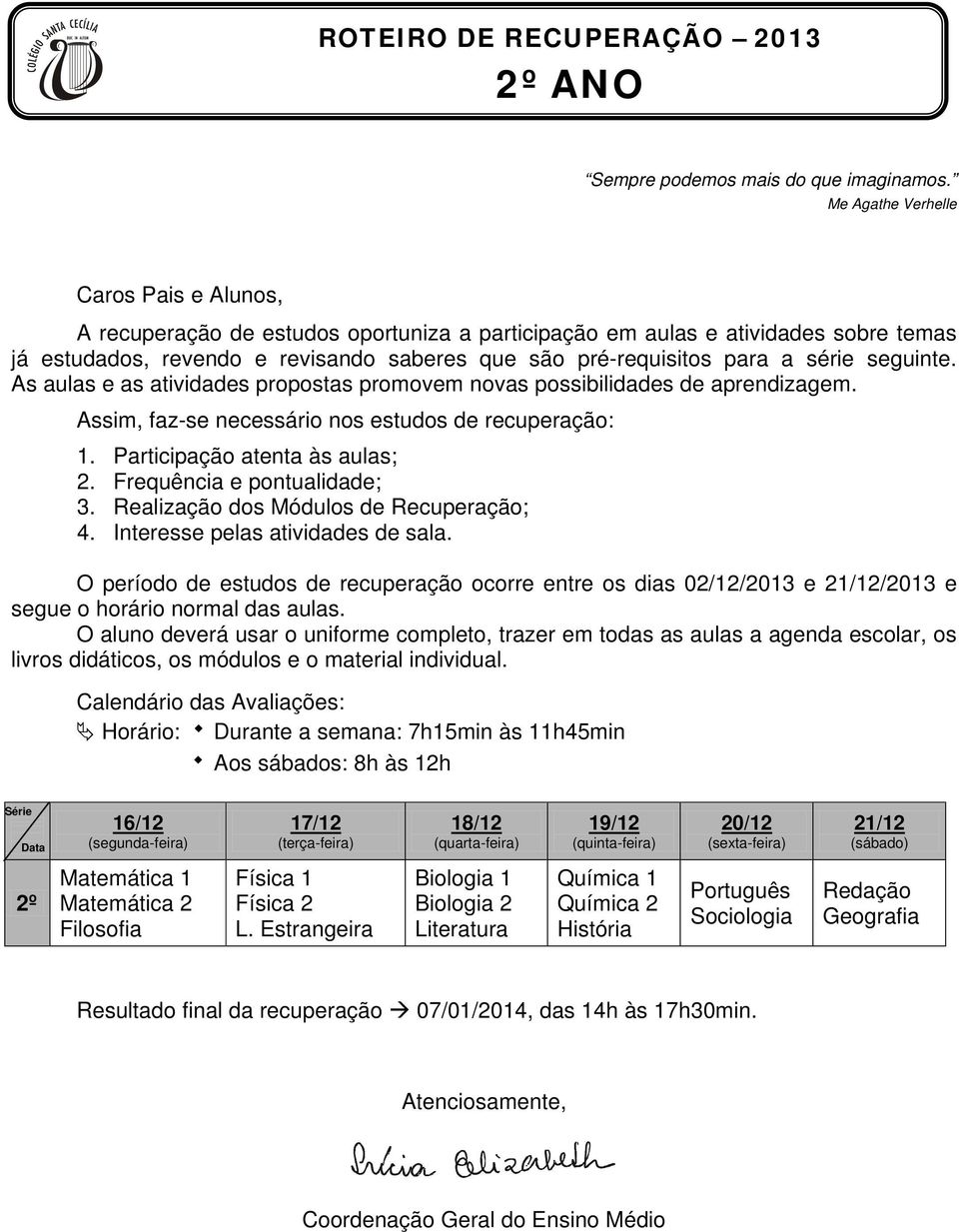 série seguinte. As aulas e as atividades propostas promovem novas possibilidades de aprendizagem. Assim, faz-se necessário nos estudos de recuperação: 1. Participação atenta às aulas; 2.