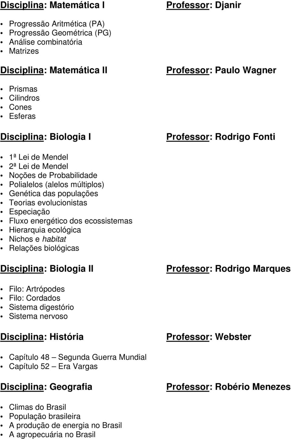 Especiação Fluxo energético dos ecossistemas Hierarquia ecológica Nichos e habitat Relações biológicas Disciplina: Biologia II Professor: Rodrigo Marques Filo: Artrópodes Filo: Cordados Sistema