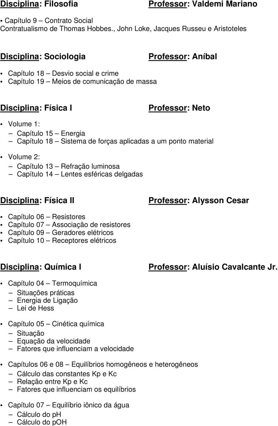 Volume 1: Capítulo 15 Energia Capítulo 18 Sistema de forças aplicadas a um ponto material Volume 2: Capítulo 13 Refração luminosa Capítulo 14 Lentes esféricas delgadas Disciplina: Física II