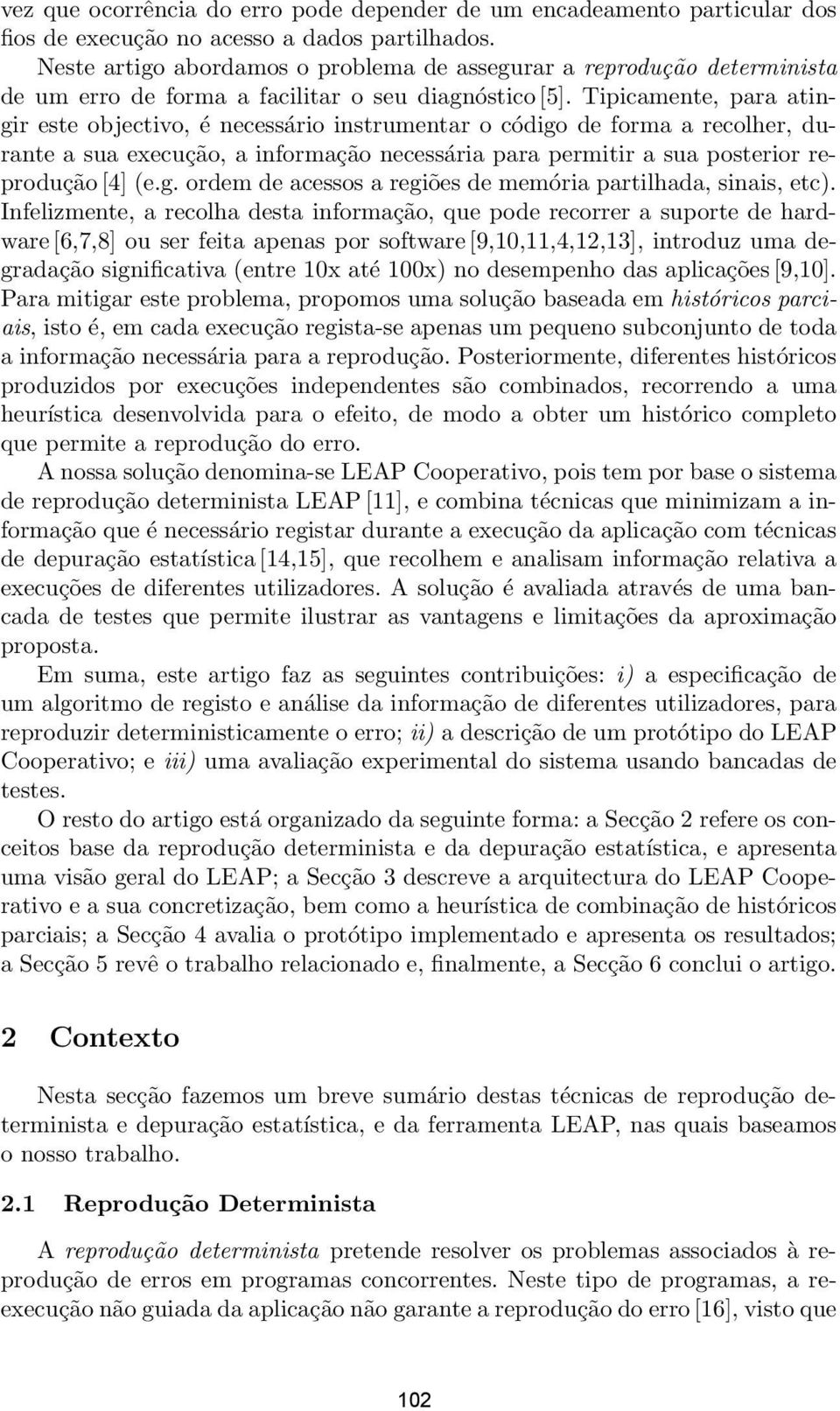 Tipicamente, para atingir este objectivo, é necessário instrumentar o código de forma a recolher, durante a sua execução, a informação necessária para permitir a sua posterior reprodução [4] (e.g. ordem de acessos a regiões de memória partilhada, sinais, etc).