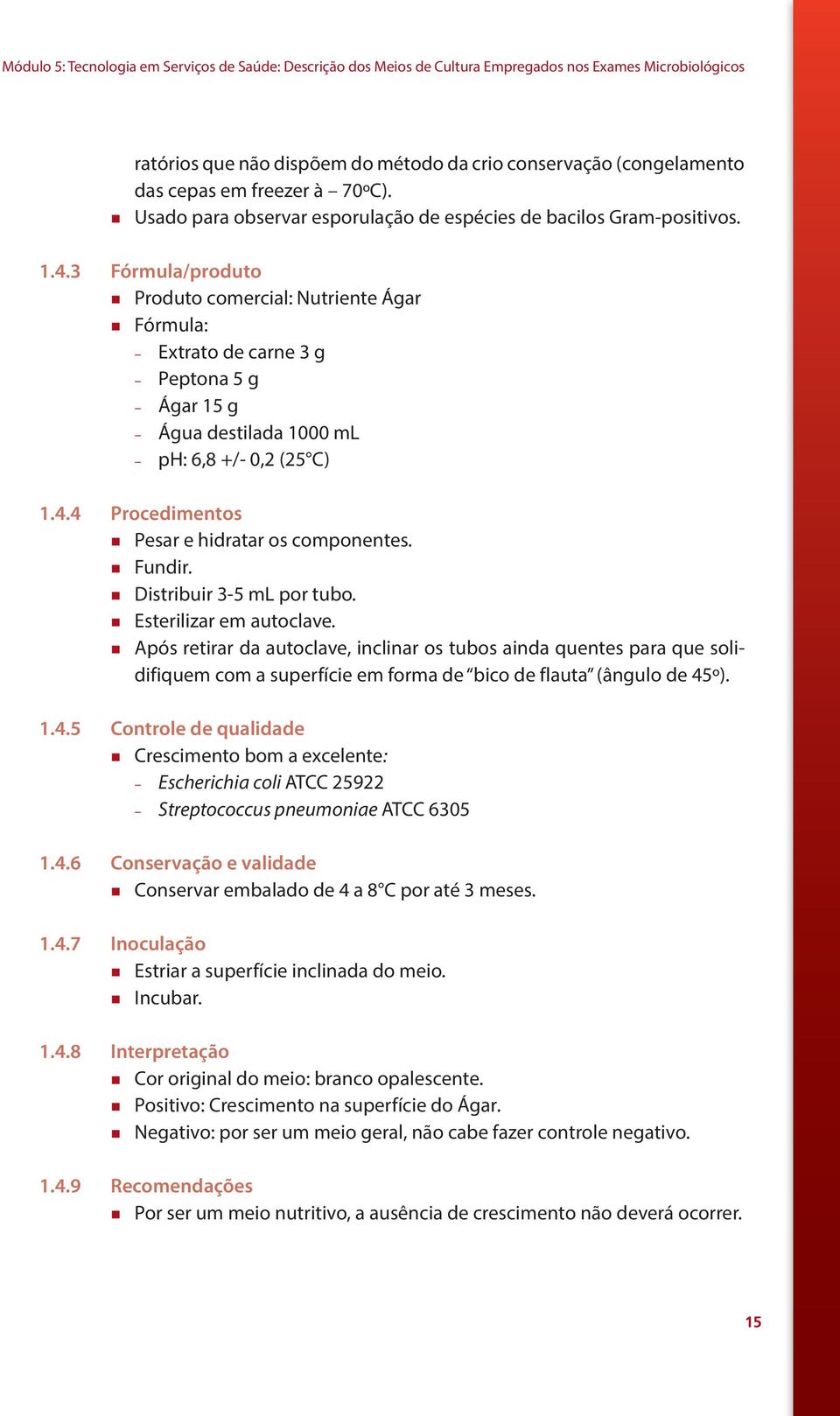 3 Fórmula/produto Produto comercial: Nutriente Ágar Fórmula: Extrato de carne 3 g Peptona 5 g Ágar 15 g Água destilada 1000 ml ph: 6,8 +/- 0,2 (25 C) 1.4.