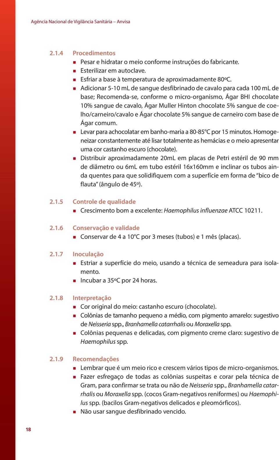 Adicionar 5-10 ml de sangue desfibrinado de cavalo para cada 100 ml de base; Recomenda-se, conforme o micro-organismo, Ágar BHI chocolate 10% sangue de cavalo, Ágar Muller Hinton chocolate 5% sangue