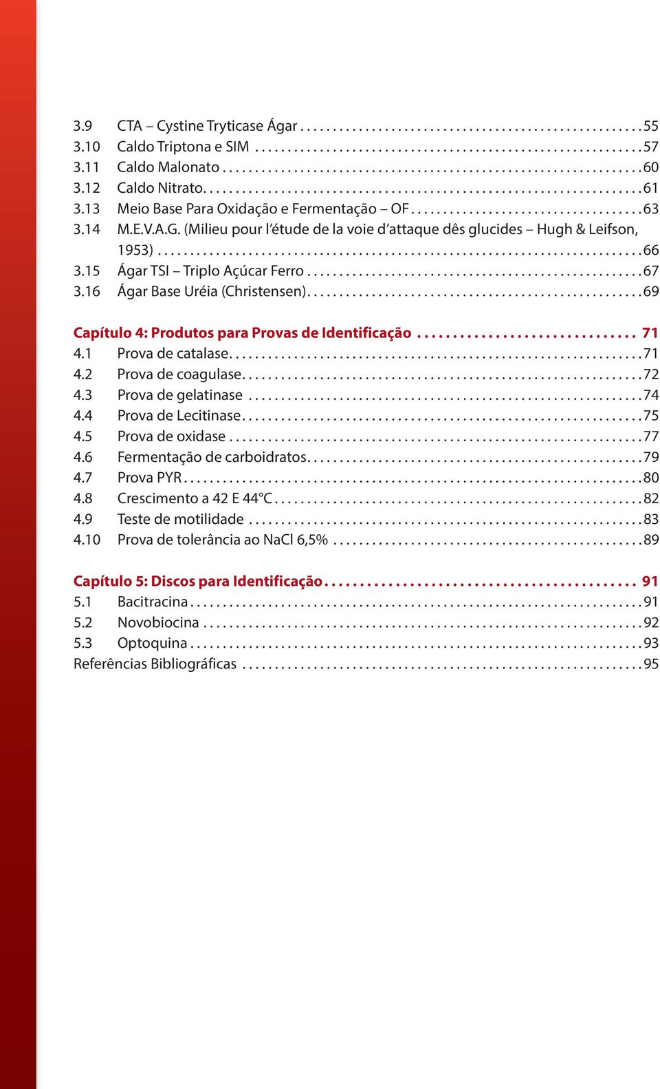 ..69 Capítulo 4: Produtos para Provas de Identificação... 71 4.1 Prova de catalase...71 4.2 Prova de coagulase...72 4.3 Prova de gelatinase...74 4.4 Prova de Lecitinase...75 4.5 Prova de oxidase...77 4.