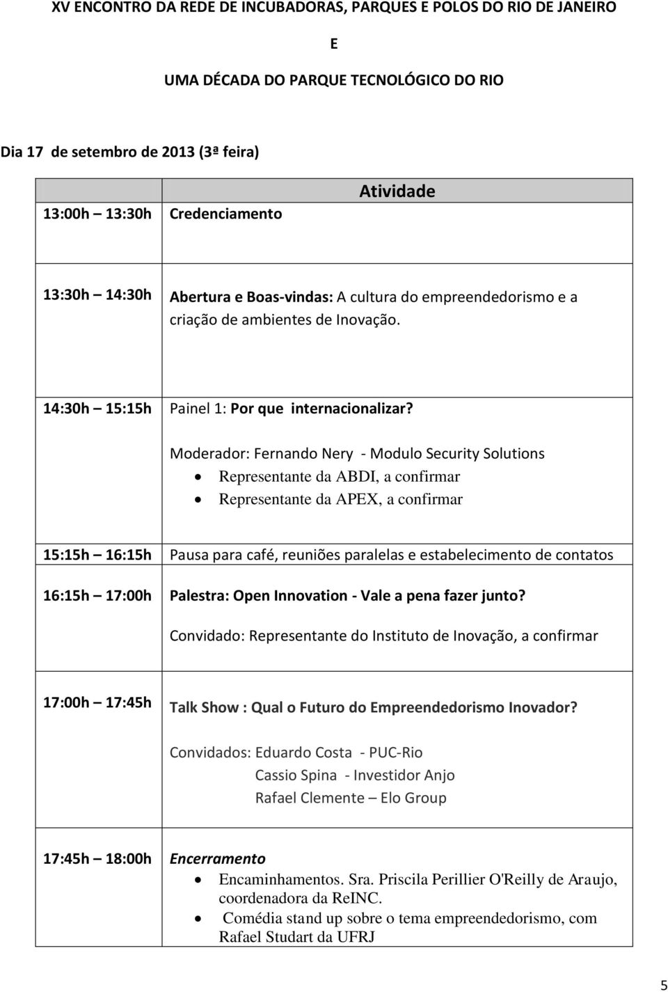 Moderador: Fernando Nery - Modulo Security Solutions Representante da ABDI, a confirmar Representante da APEX, a confirmar 15:15h 16:15h Pausa para café, reuniões paralelas e estabelecimento de