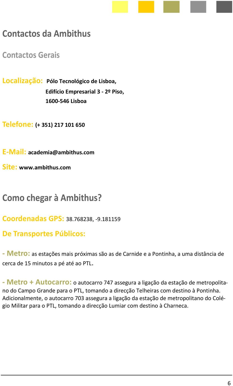 181159 De Transportes Públicos: - Metro: as estações mais próximas são as de Carnide e a Pontinha, a uma distância de cerca de 15 minutos a pé até ao PTL.