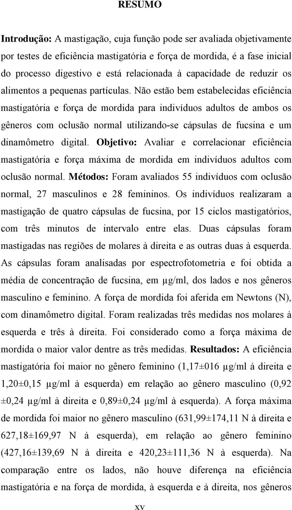 Não estão bem estabelecidas eficiência mastigatória e força de mordida para indivíduos adultos de ambos os gêneros com oclusão normal utilizando-se cápsulas de fucsina e um dinamômetro digital.