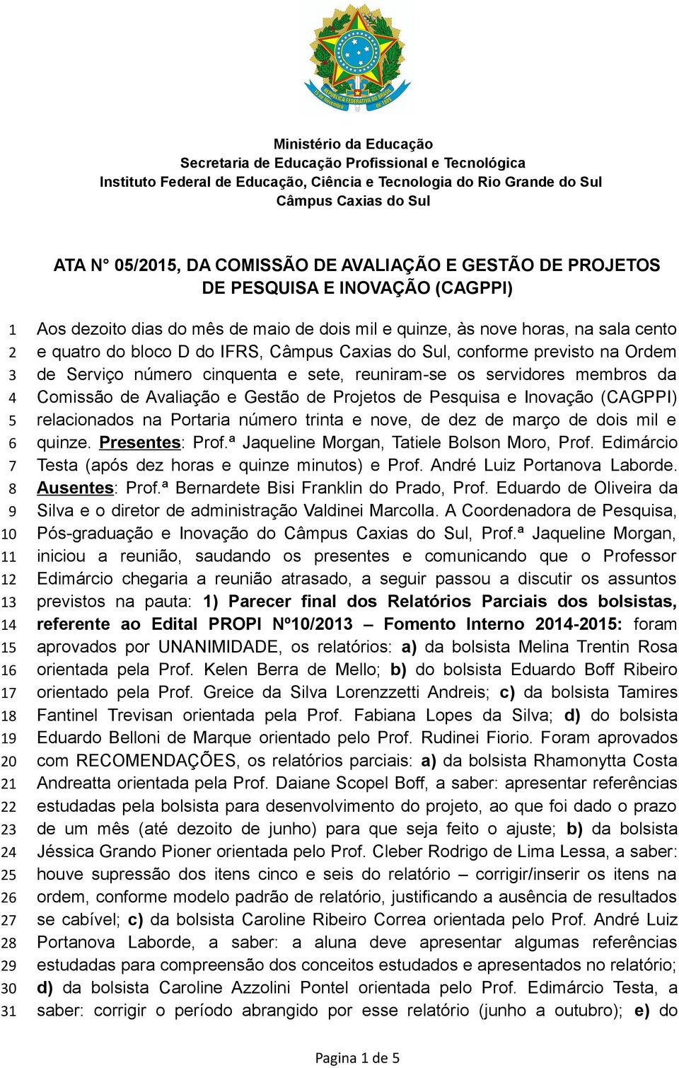 quinze, às nove horas, na sala cento e quatro do bloco D do IFRS, Câmpus Caxias do Sul, conforme previsto na Ordem de Serviço número cinquenta e sete, reuniram-se os servidores membros da Comissão de