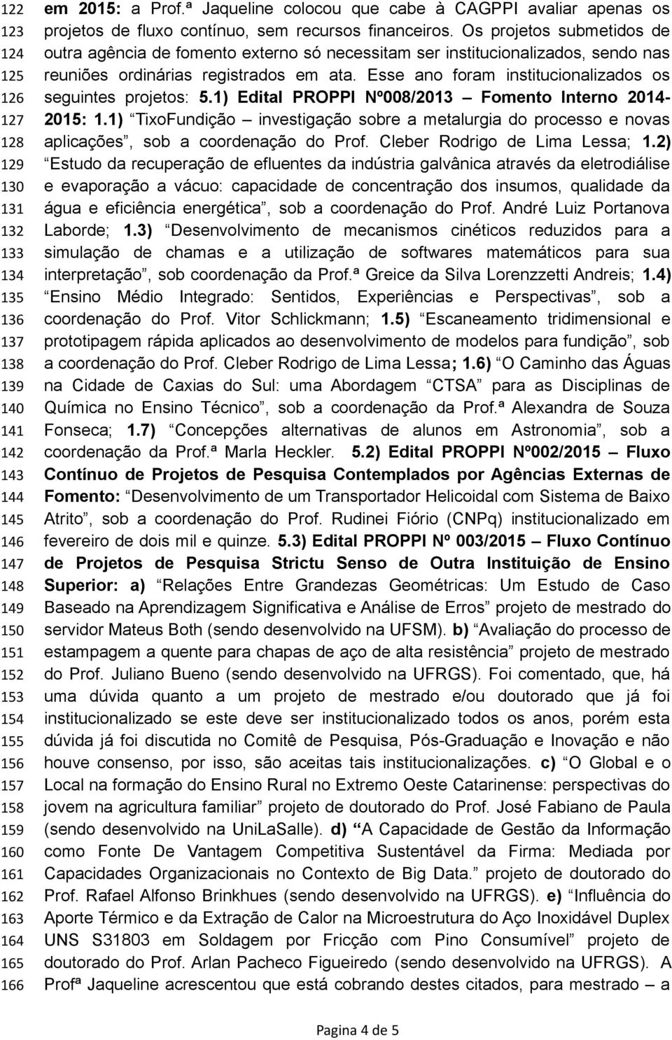 Os projetos submetidos de outra agência de fomento externo só necessitam ser institucionalizados, sendo nas reuniões ordinárias registrados em ata.