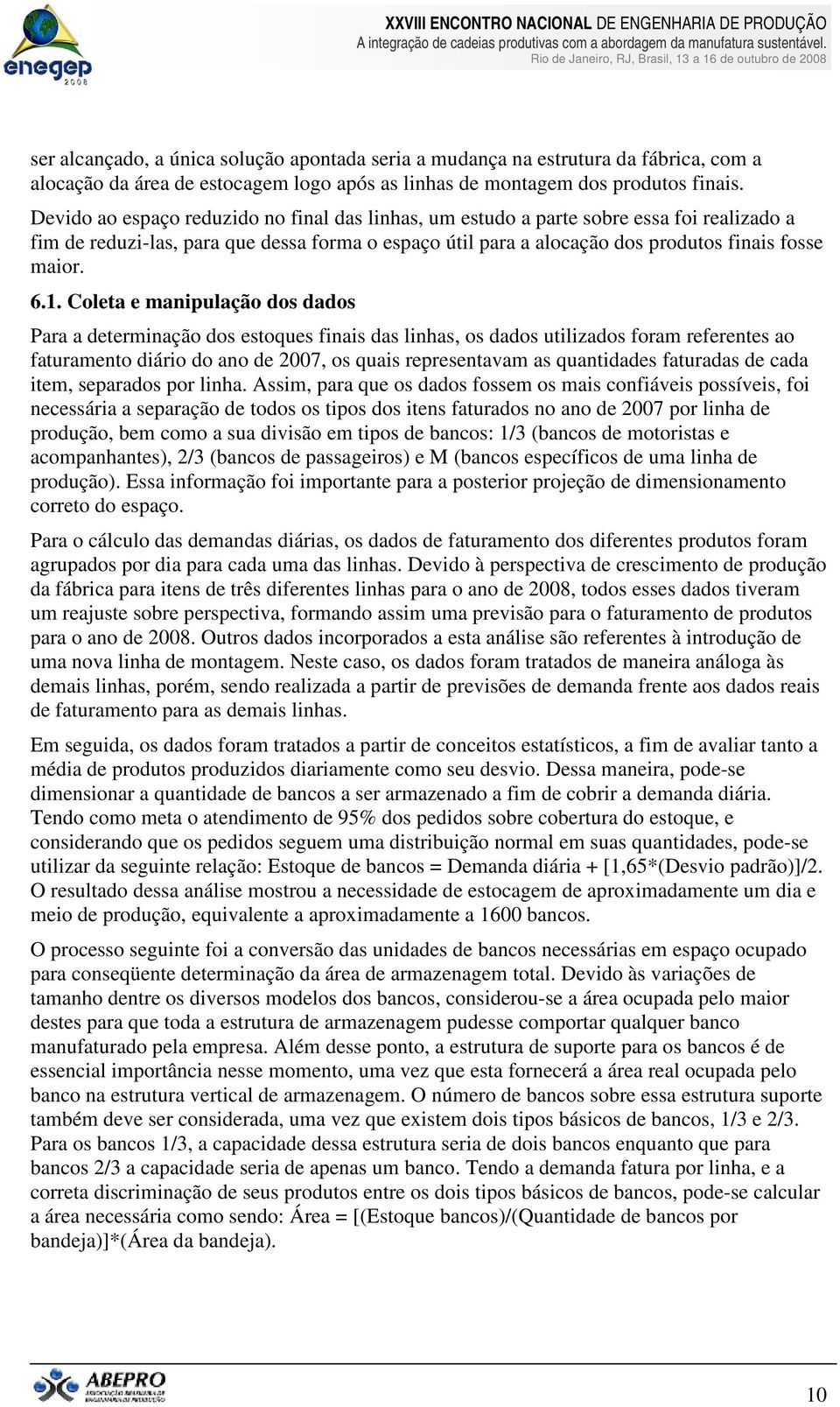 Coleta e manipulação dos dados Para a determinação dos estoques finais das linhas, os dados utilizados foram referentes ao faturamento diário do ano de 2007, os quais representavam as quantidades