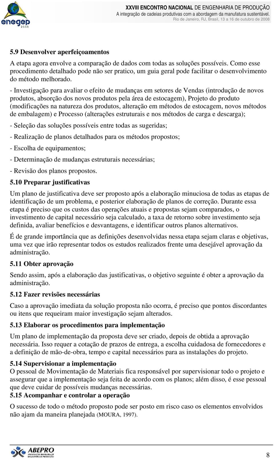 - Investigação para avaliar o efeito de mudanças em setores de Vendas (introdução de novos produtos, absorção dos novos produtos pela área de estocagem), Projeto do produto (modificações na natureza