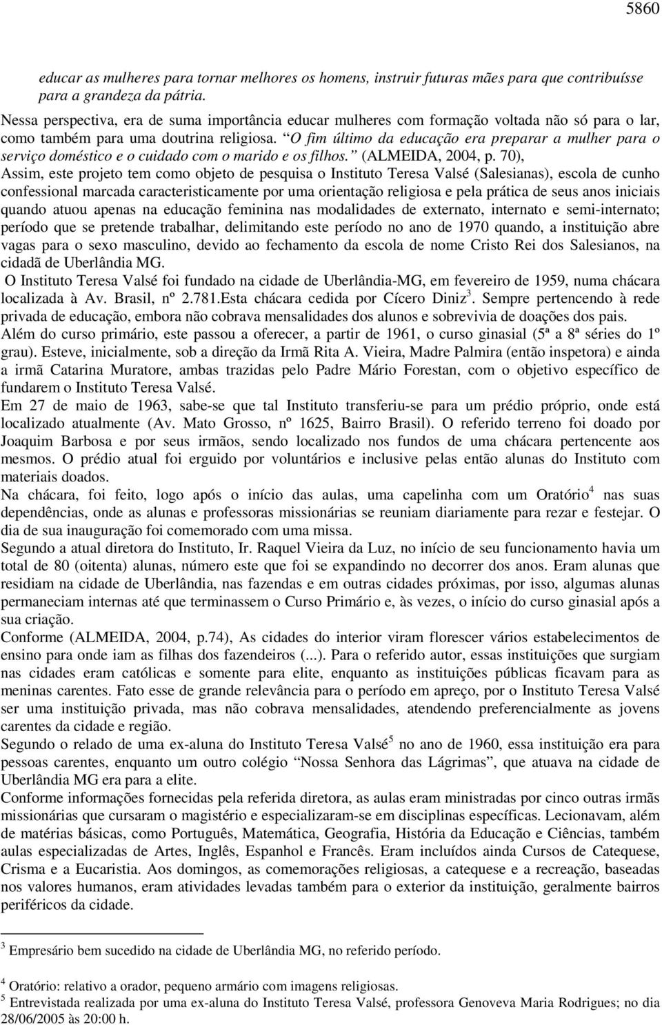 O fim último da educação era preparar a mulher para o serviço doméstico e o cuidado com o marido e os filhos. (ALMEIDA, 2004, p.