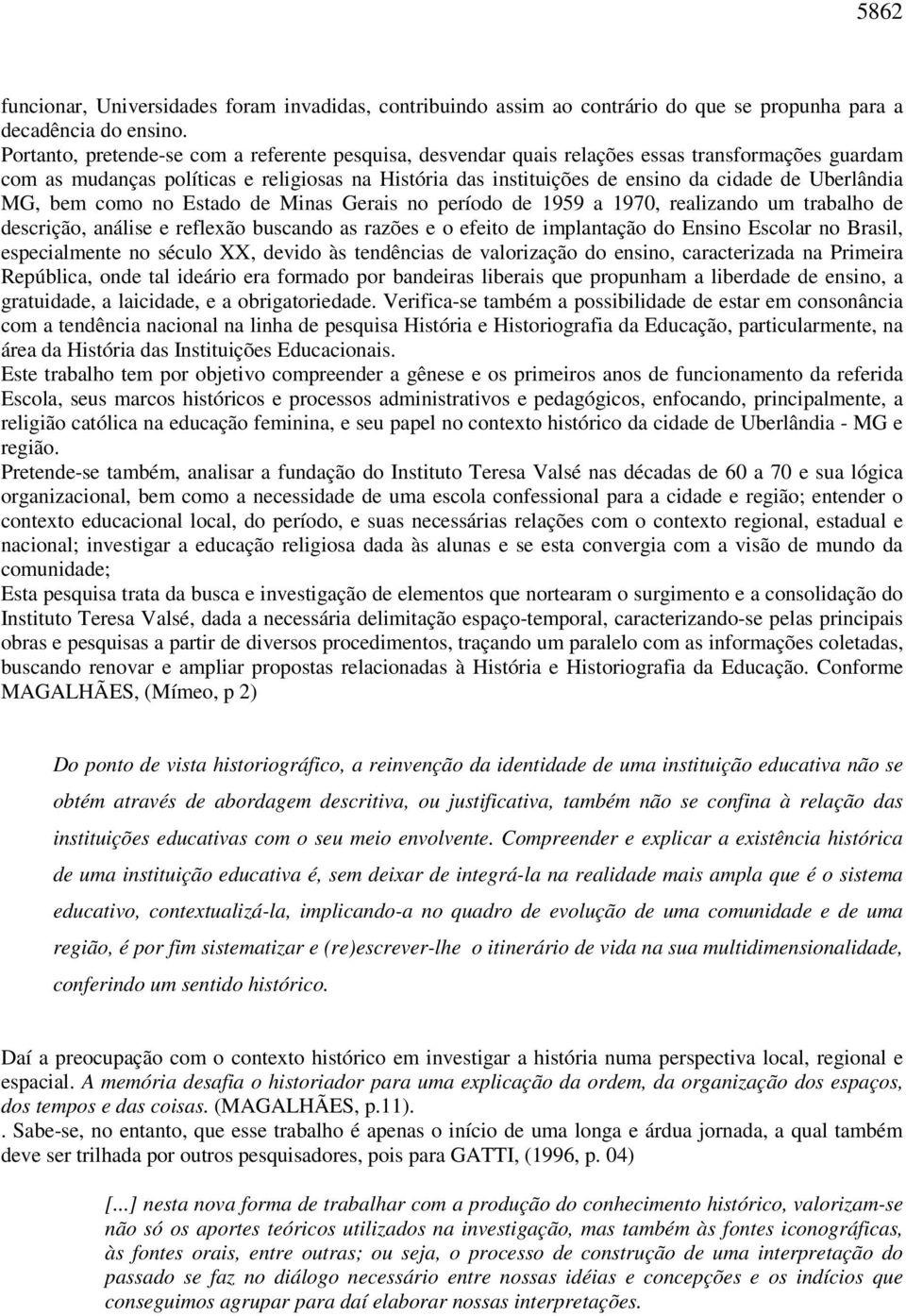 Uberlândia MG, bem como no Estado de Minas Gerais no período de 1959 a 1970, realizando um trabalho de descrição, análise e reflexão buscando as razões e o efeito de implantação do Ensino Escolar no