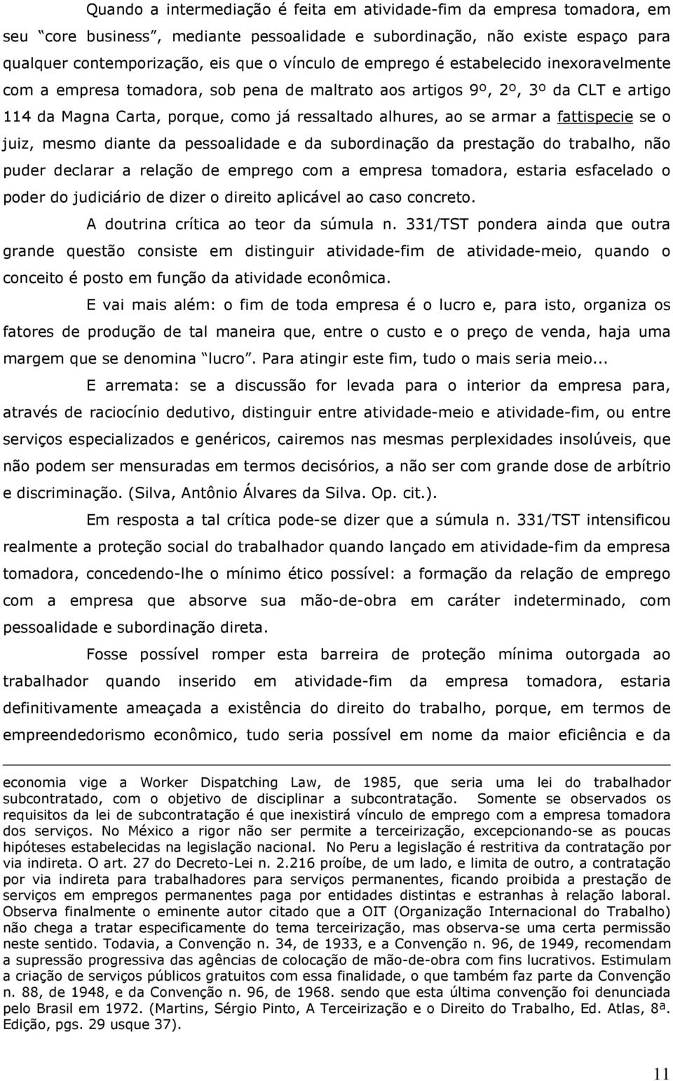 fattispecie se o juiz, mesmo diante da pessoalidade e da subordinação da prestação do trabalho, não puder declarar a relação de emprego com a empresa tomadora, estaria esfacelado o poder do