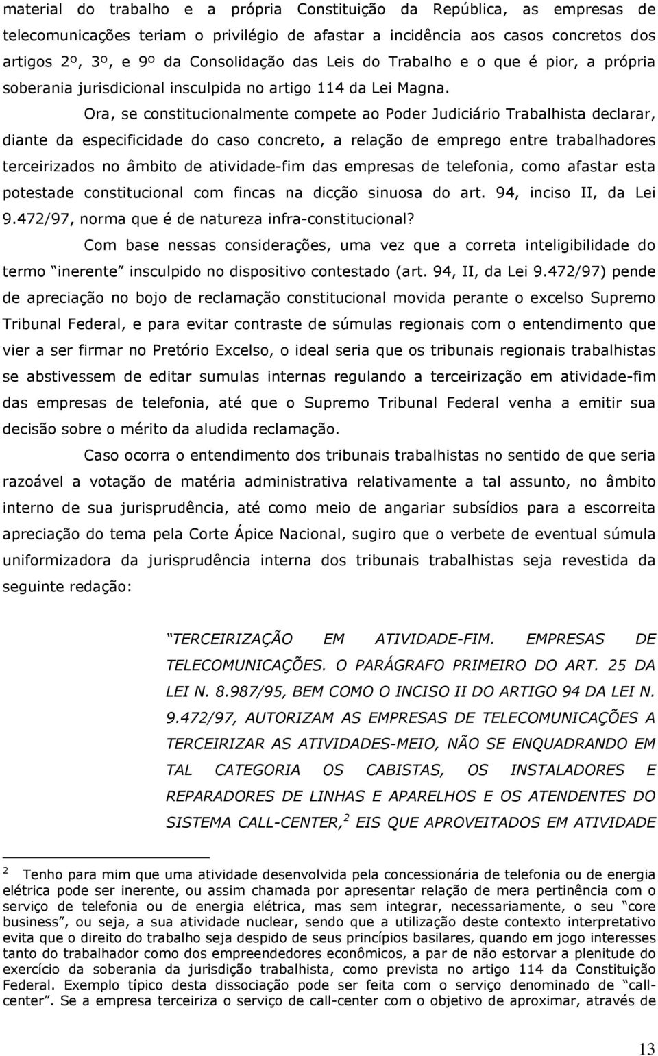 Ora, se constitucionalmente compete ao Poder Judiciário Trabalhista declarar, diante da especificidade do caso concreto, a relação de emprego entre trabalhadores terceirizados no âmbito de