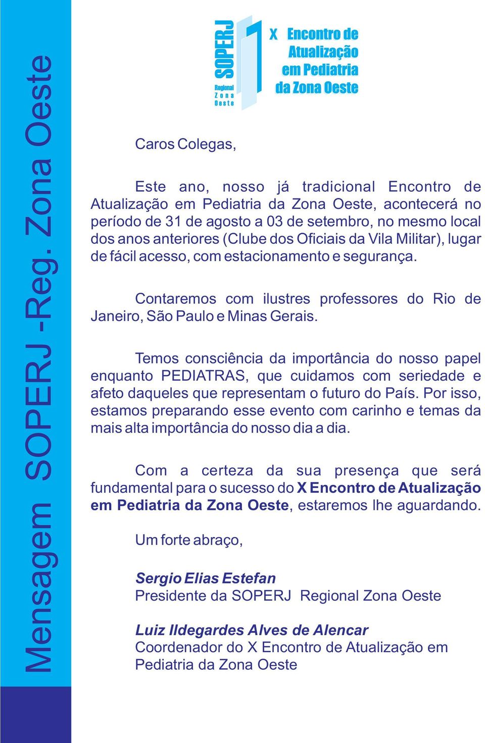 (Clube dos Oficiais da Vila Militar), lugar de fácil acesso, com estacionamento e segurança. Contaremos com ilustres professores do Rio de Janeiro, São Paulo e Minas Gerais.