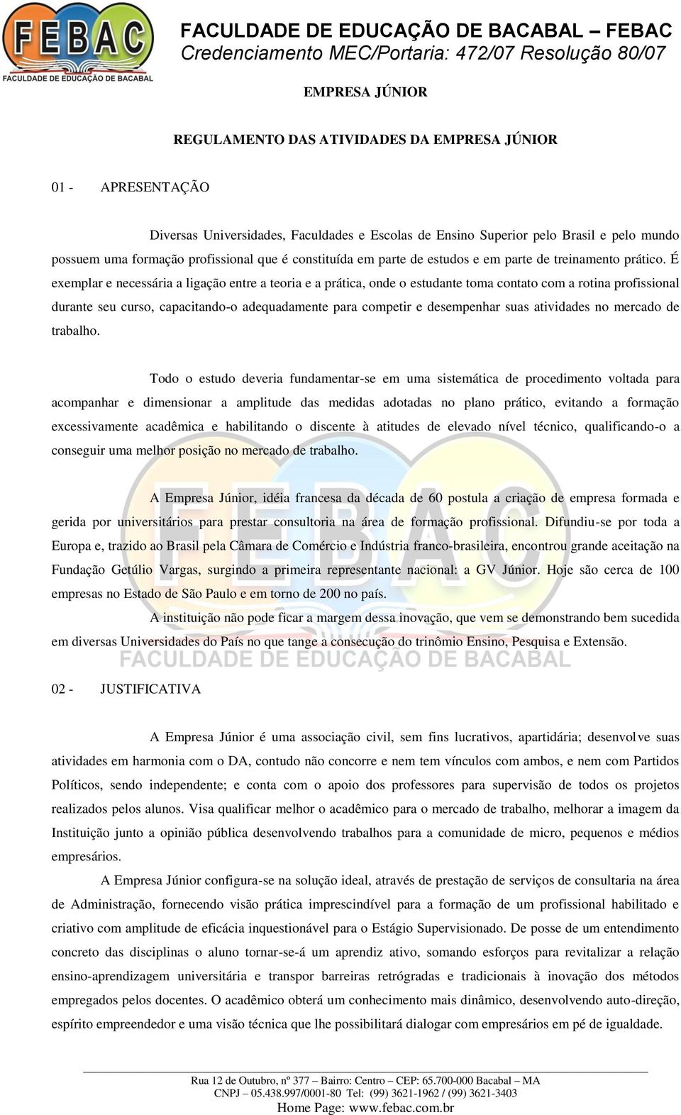 É exemplar e necessária a ligação entre a teoria e a prática, onde o estudante toma contato com a rotina profissional durante seu curso, capacitando-o adequadamente para competir e desempenhar suas