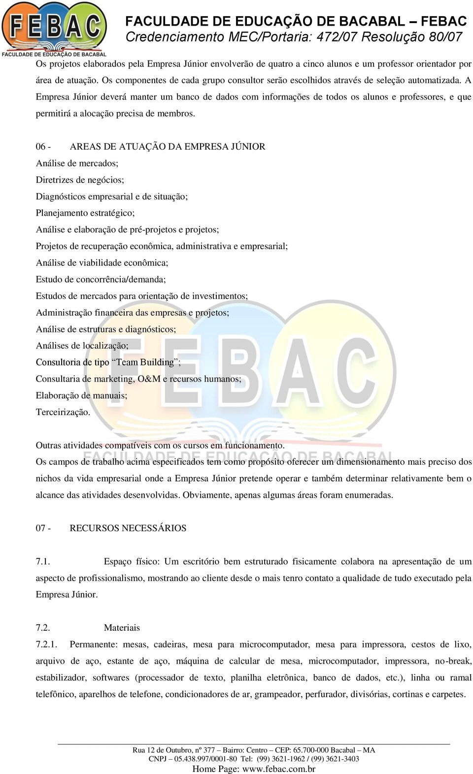 A Empresa Júnior deverá manter um banco de dados com informações de todos os alunos e professores, e que permitirá a alocação precisa de membros.