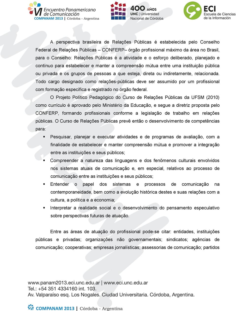 indiretamente, relacionada. Todo cargo designado como relações-públicas deve ser assumido por um profissional com formação específica e registrado no órgão federal.