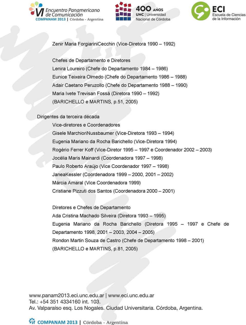 51, 2005) Dirigentes da terceira década Vice-diretores e Coordenadores Gisele MarchioriNussbaumer (Vice-Diretora 1993 1994) Eugenia Mariano da Rocha Barichello (Vice-Diretora 1994) Rogério Ferrer