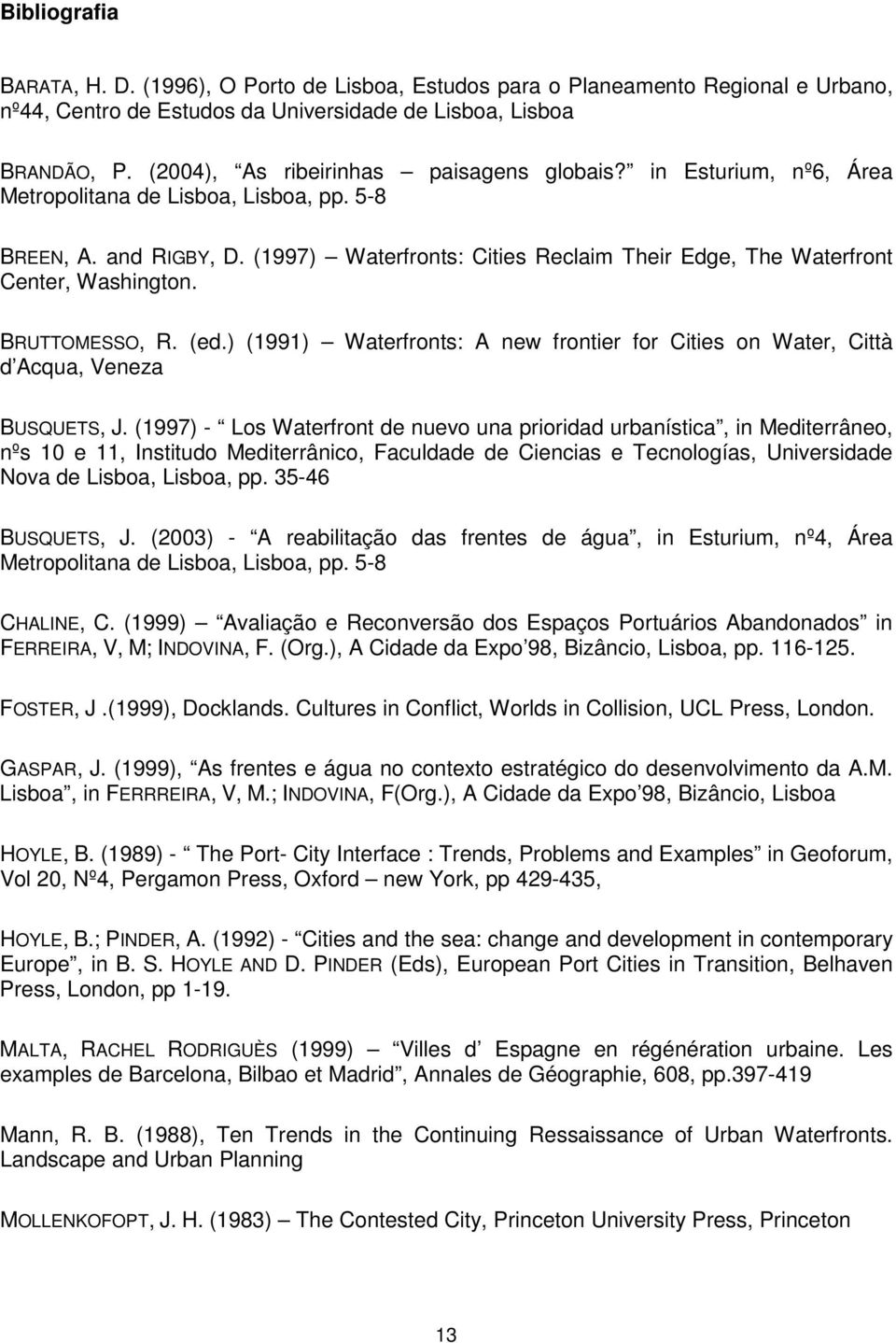 (1997) Waterfronts: Cities Reclaim Their Edge, The Waterfront Center, Washington. BRUTTOMESSO, R. (ed.) (1991) Waterfronts: A new frontier for Cities on Water, Città d Acqua, Veneza BUSQUETS, J.