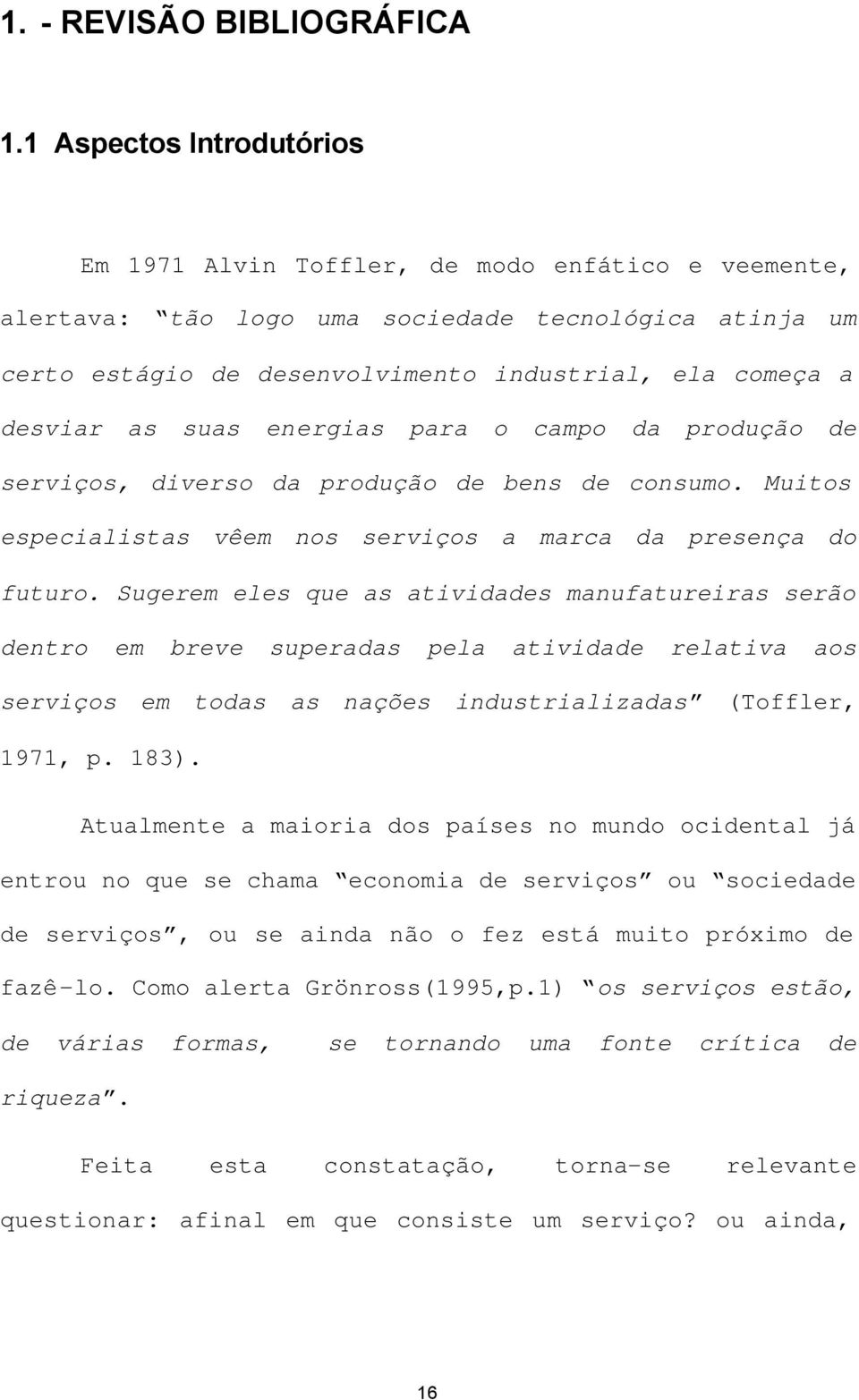 as suas energias para o campo da produção de serviços, diverso da produção de bens de consumo. Muitos especialistas vêem nos serviços a marca da presença do futuro.