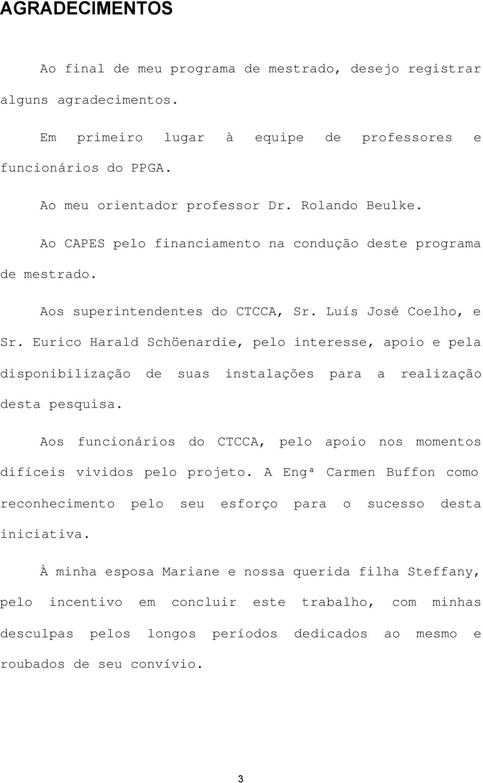 Eurico Harald Schöenardie, pelo interesse, apoio e pela disponibilização de suas instalações para a realização desta pesquisa.