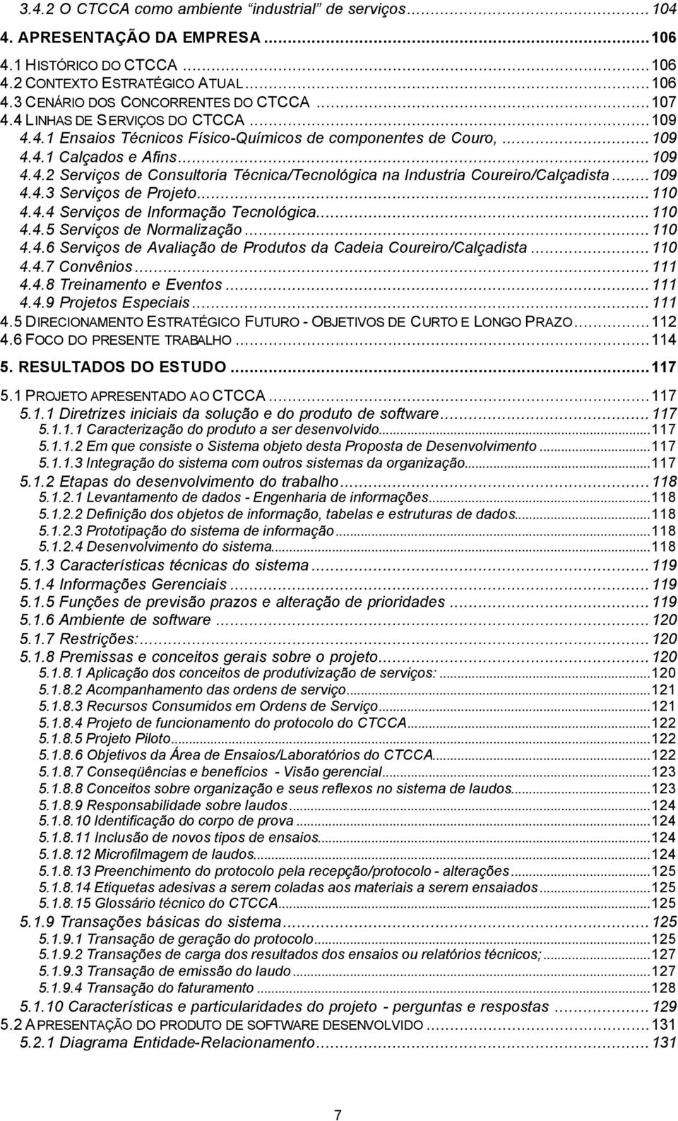 ..109 4.4.3 Serviços de Projeto...110 4.4.4 Serviços de Informação Tecnológica...110 4.4.5 Serviços de Normalização...110 4.4.6 Serviços de Avaliação de Produtos da Cadeia Coureiro/Calçadista...110 4.4.7 Convênios.