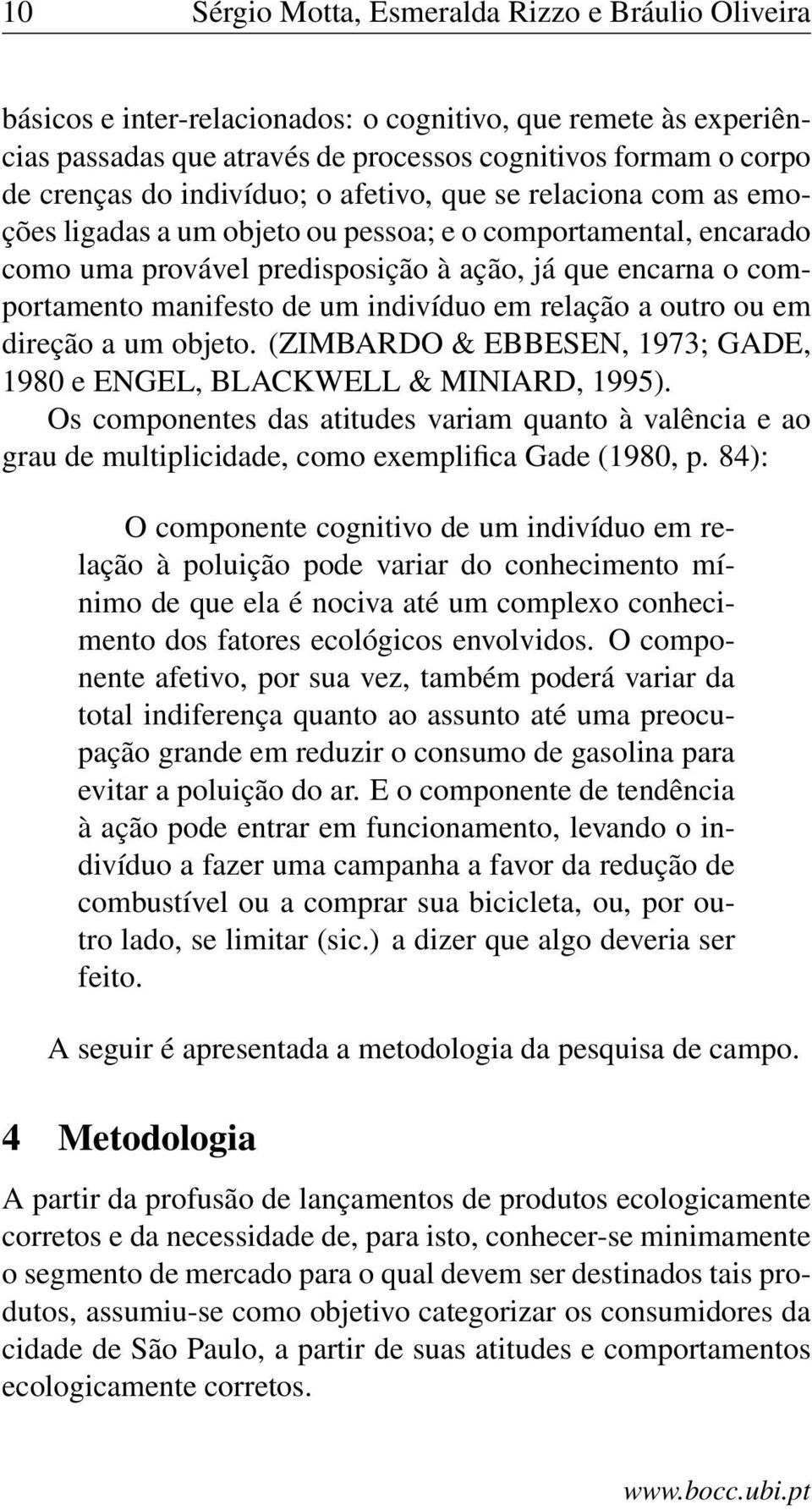 um indivíduo em relação a outro ou em direção a um objeto. (ZIMBARDO & EBBESEN, 1973; GADE, 1980 e ENGEL, BLACKWELL & MINIARD, 1995).