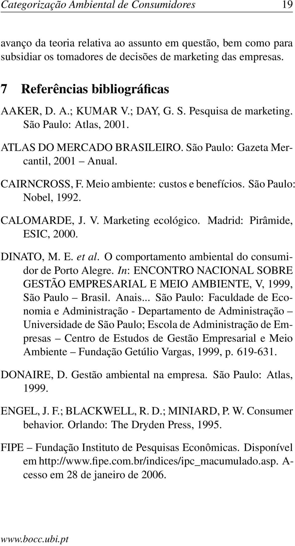 Meio ambiente: custos e benefícios. São Paulo: Nobel, 1992. CALOMARDE, J. V. Marketing ecológico. Madrid: Pirâmide, ESIC, 2000. DINATO, M. E. et al.
