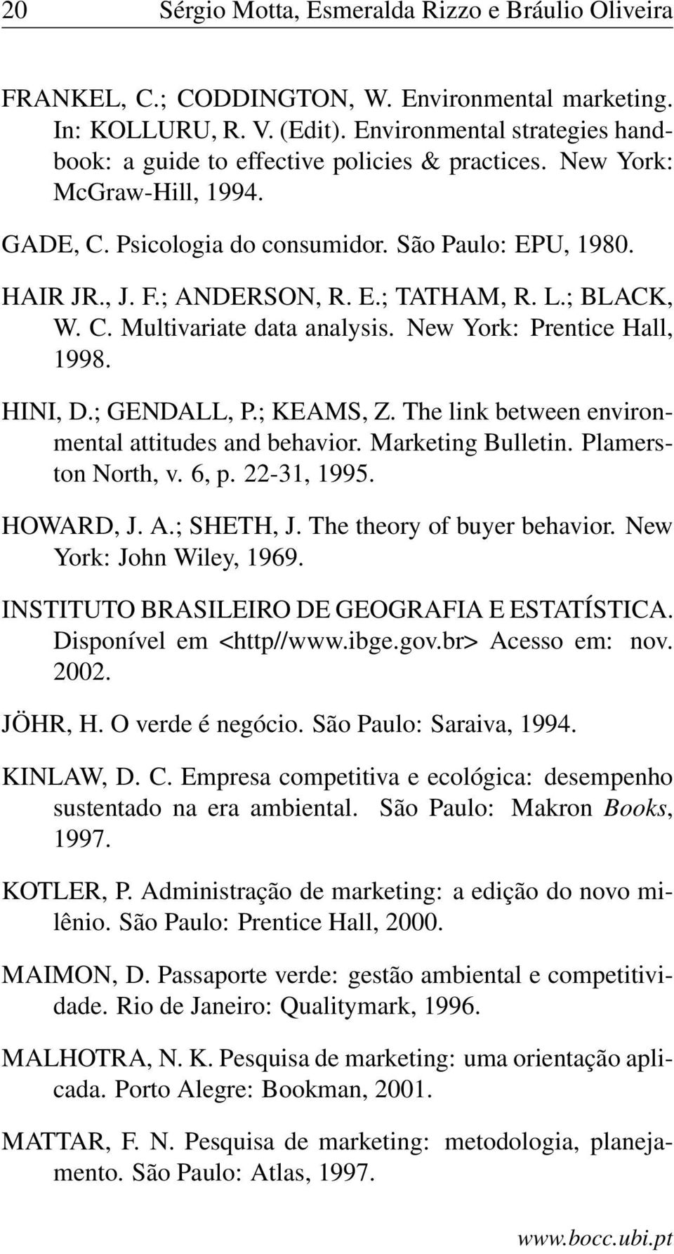 L.; BLACK, W. C. Multivariate data analysis. New York: Prentice Hall, 1998. HINI, D.; GENDALL, P.; KEAMS, Z. The link between environmental attitudes and behavior. Marketing Bulletin.
