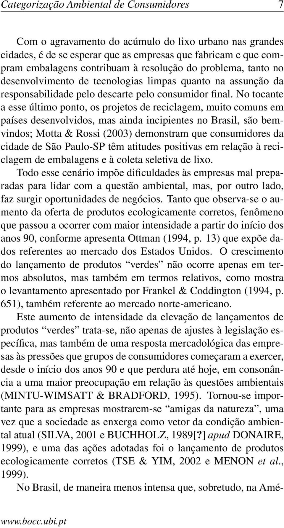 No tocante a esse último ponto, os projetos de reciclagem, muito comuns em países desenvolvidos, mas ainda incipientes no Brasil, são bemvindos; Motta & Rossi (2003) demonstram que consumidores da