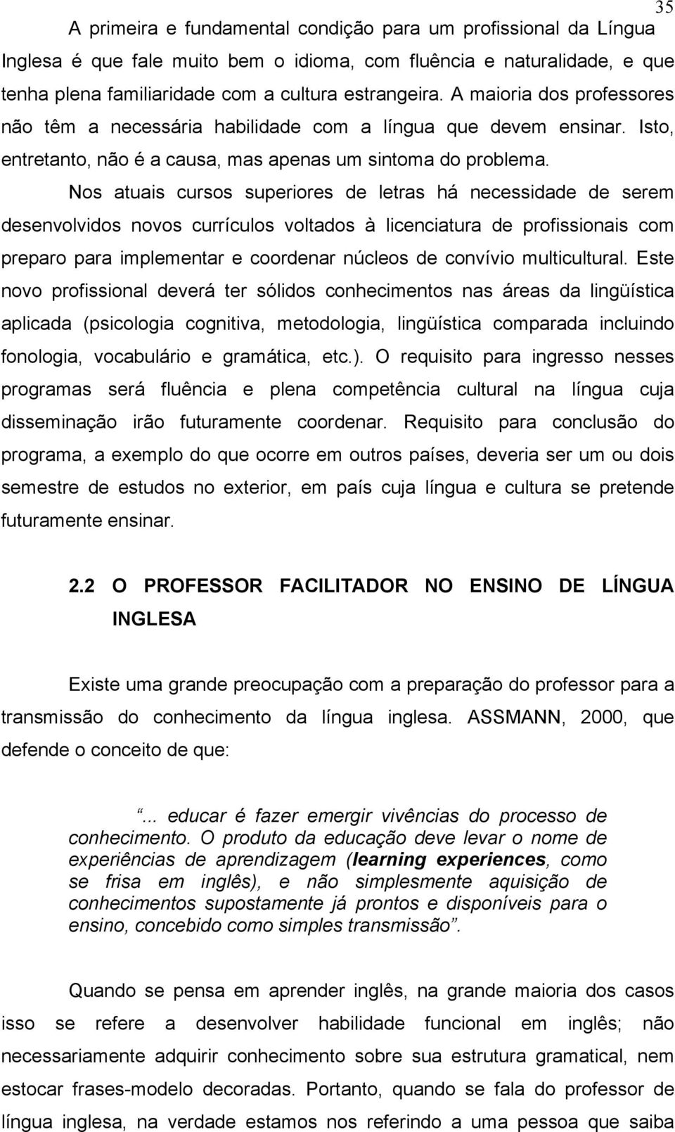 Nos atuais cursos superiores de letras há necessidade de serem desenvolvidos novos currículos voltados à licenciatura de profissionais com preparo para implementar e coordenar núcleos de convívio