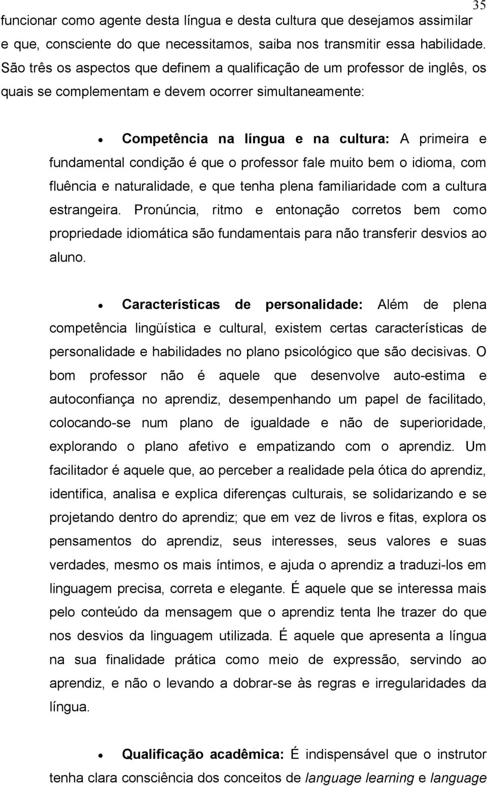 condição é que o professor fale muito bem o idioma, com fluência e naturalidade, e que tenha plena familiaridade com a cultura estrangeira.