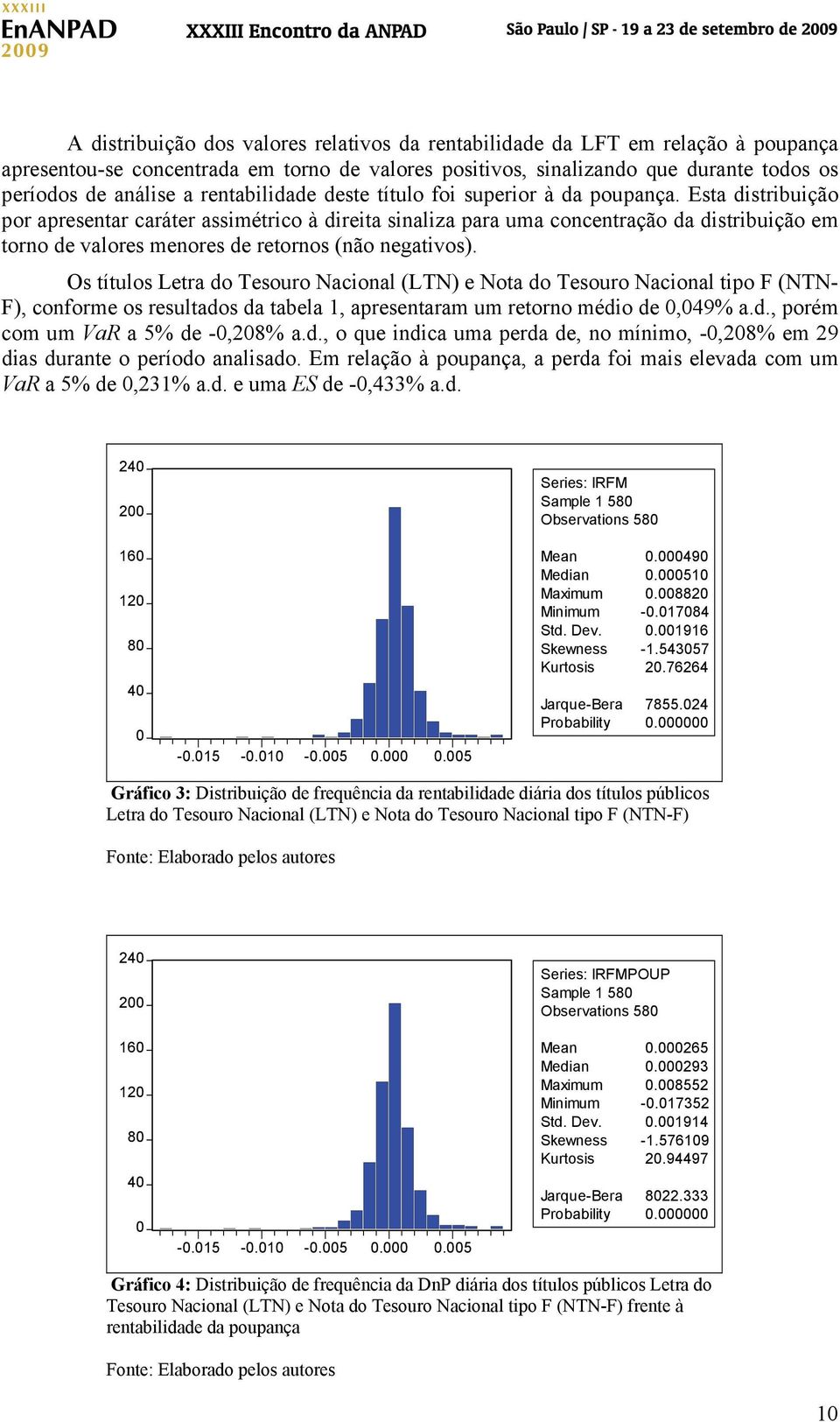 Esta distribuição por apresentar caráter assimétrico à direita sinaliza para uma concentração da distribuição em torno de valores menores de retornos (não negativos).