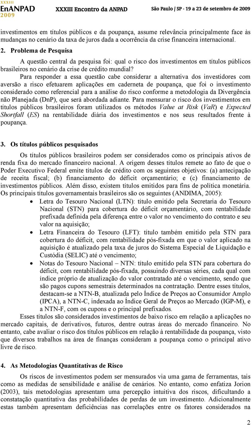 Para responder a essa questão cabe considerar a alternativa dos investidores com aversão a risco efetuarem aplicações em caderneta de poupança, que foi o investimento considerado como referencial