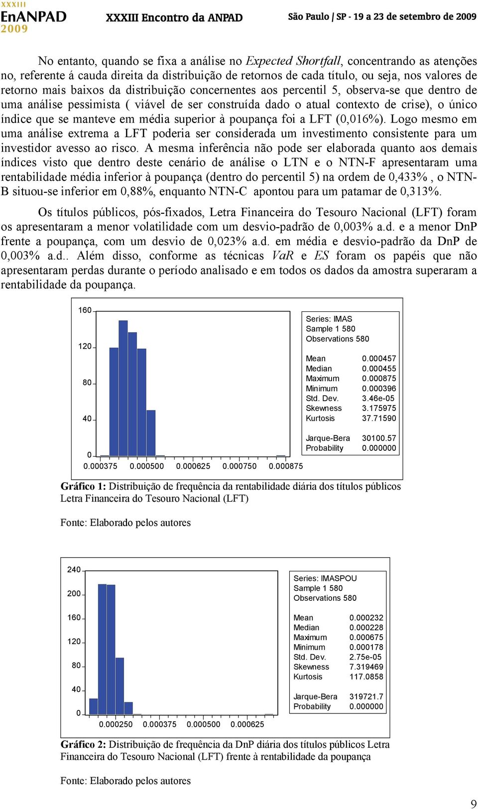 superior à poupança foi a LFT (,16%). Logo mesmo em uma análise extrema a LFT poderia ser considerada um investimento consistente para um investidor avesso ao risco.