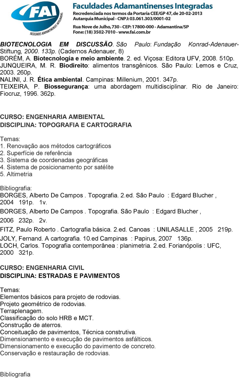 Biossegurança: uma abordagem multidisciplinar. Rio de Janeiro: Fiocruz, 1996. 362p. CURSO: ENGENHARIA AMBIENTAL DISCIPLINA: TOPOGRAFIA E CARTOGRAFIA Temas: 1. Renovação aos métodos cartográficos 2.