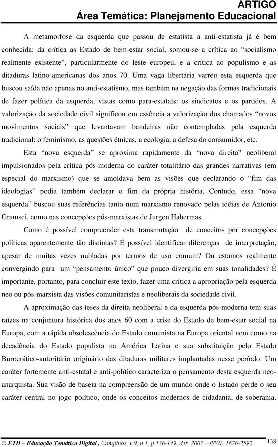 Uma vaga libertária varreu esta esquerda que buscou saída não apenas no anti-estatismo, mas também na negação das formas tradicionais de fazer política da esquerda, vistas como para-estatais: os