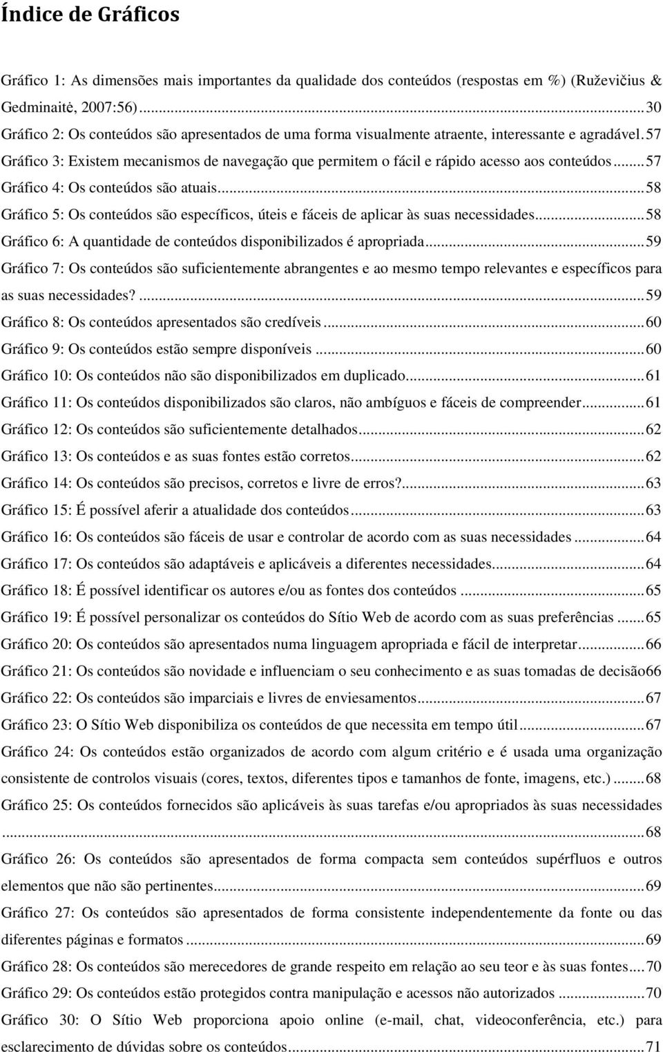 57 Gráfico 3: Existem mecanismos de navegação que permitem o fácil e rápido acesso aos conteúdos... 57 Gráfico 4: Os conteúdos são atuais.