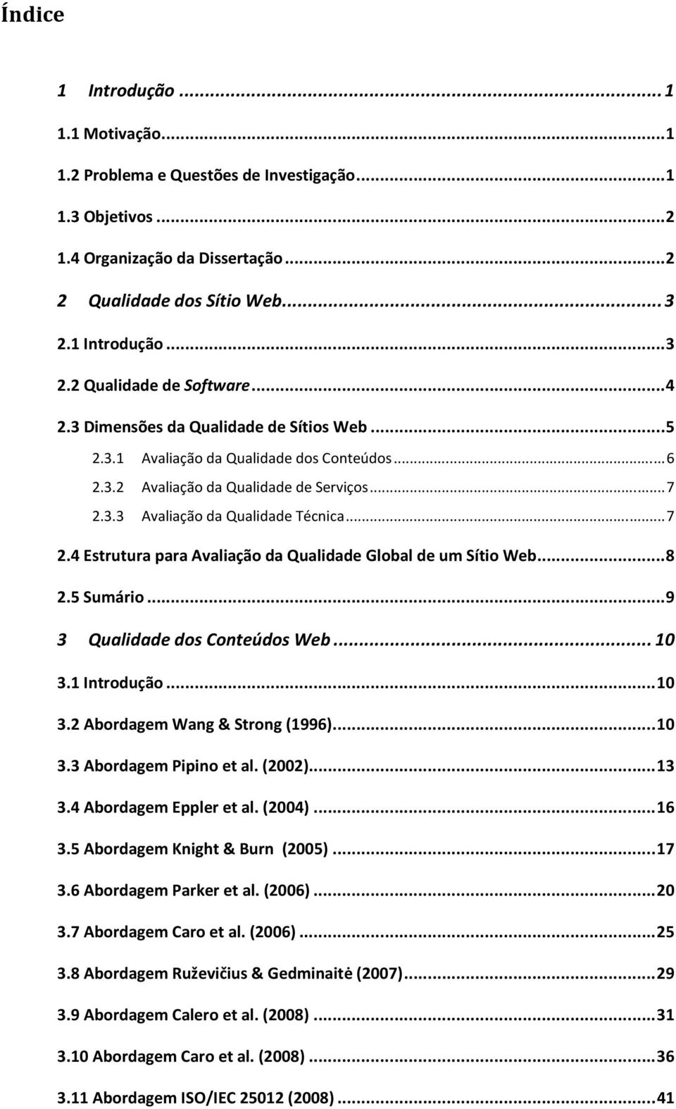 .. 7 2.4 Estrutura para Avaliação da Qualidade Global de um Sítio Web... 8 2.5 Sumário... 9 3 Qualidade dos Conteúdos Web... 10 3.1 Introdução... 10 3.2 Abordagem Wang & Strong (1996)... 10 3.3 Abordagem Pipino et al.