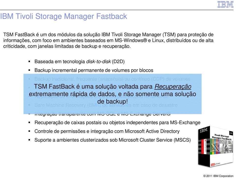 Baseada em tecnologia disk-to-disk (D2D) Backup incremental permanente de volumes por blocos Backup tradicional, frequente (snapshots) ou contínuo (CDP) de volumes TSM FastBack é uma solução voltada