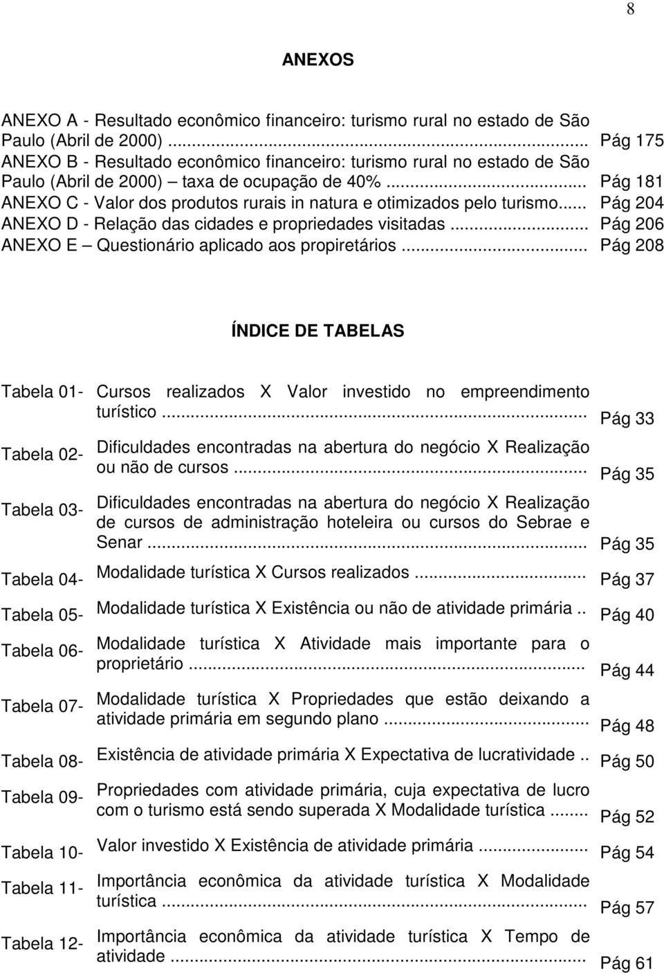 .. Pág 181 ANEXO C - Valor dos produtos rurais in natura e otimizados pelo turismo... Pág 204 ANEXO D - Relação das cidades e propriedades visitadas.