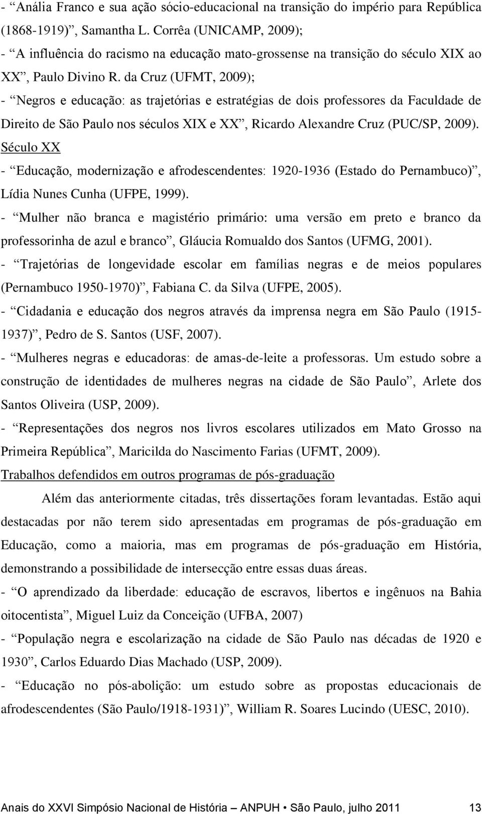 da Cruz (UFMT, 2009); - Negros e educação: as trajetórias e estratégias de dois professores da Faculdade de Direito de São Paulo nos séculos XIX e XX, Ricardo Alexandre Cruz (PUC/SP, 2009).