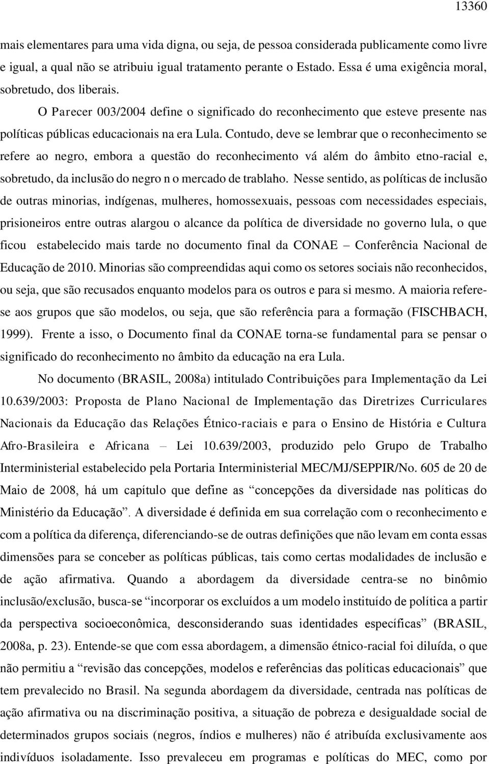 Contudo, deve se lembrar que o reconhecimento se refere ao negro, embora a questão do reconhecimento vá além do âmbito etno-racial e, sobretudo, da inclusão do negro n o mercado de trablaho.