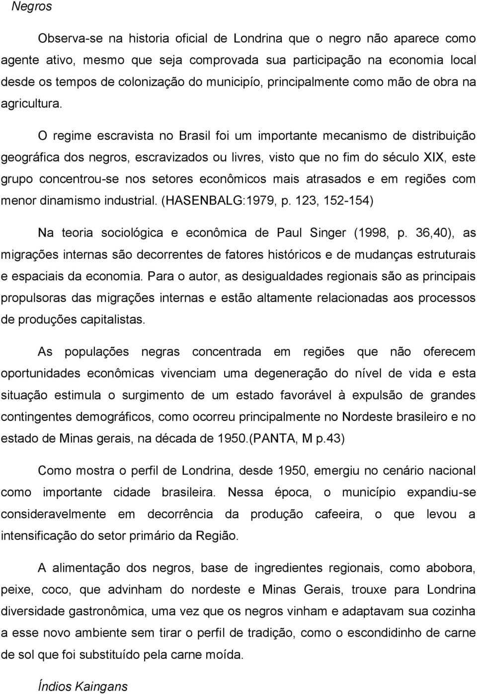 O regime escravista no Brasil foi um importante mecanismo de distribuição geográfica dos negros, escravizados ou livres, visto que no fim do século XIX, este grupo concentrou-se nos setores