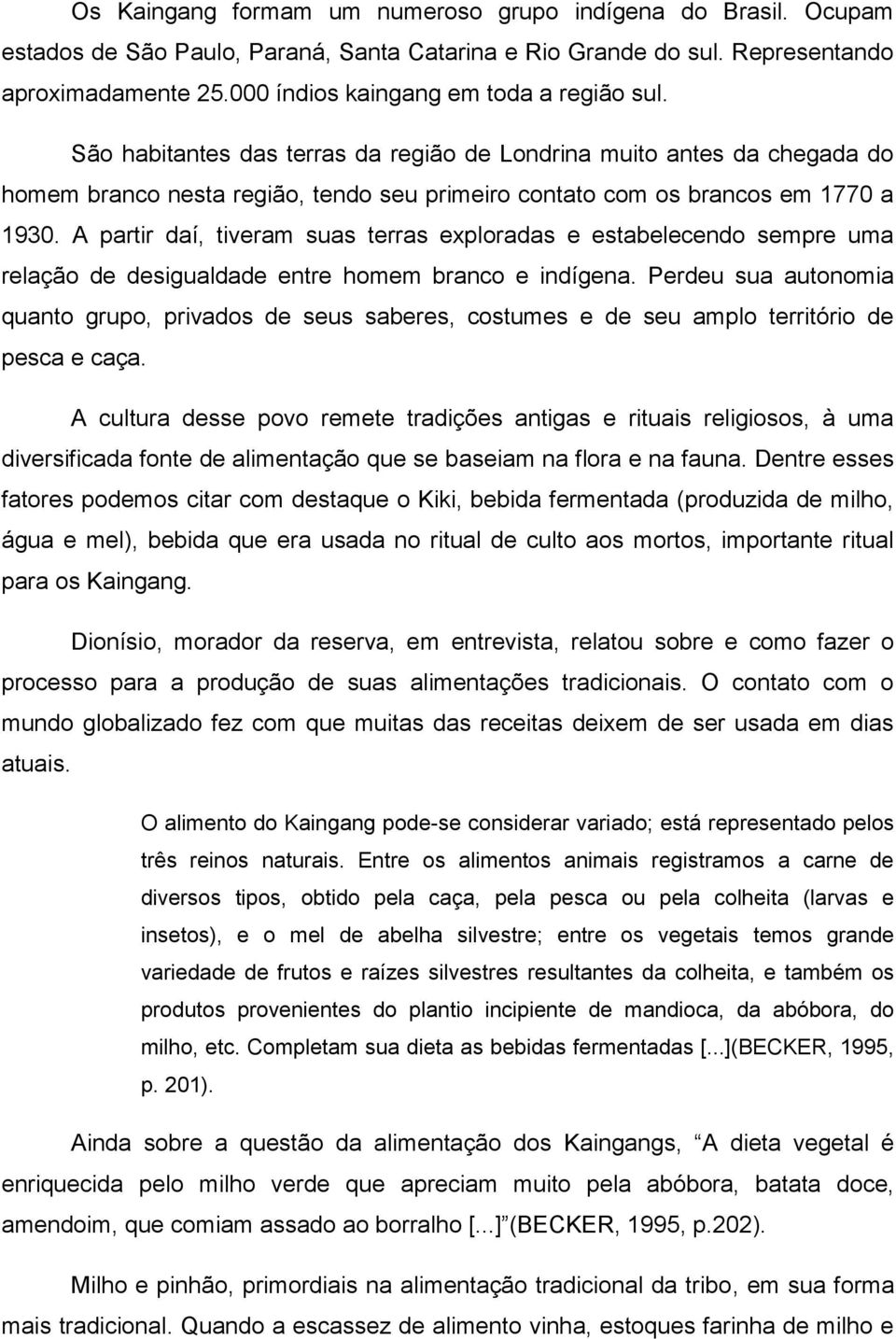 A partir daí, tiveram suas terras exploradas e estabelecendo sempre uma relação de desigualdade entre homem branco e indígena.