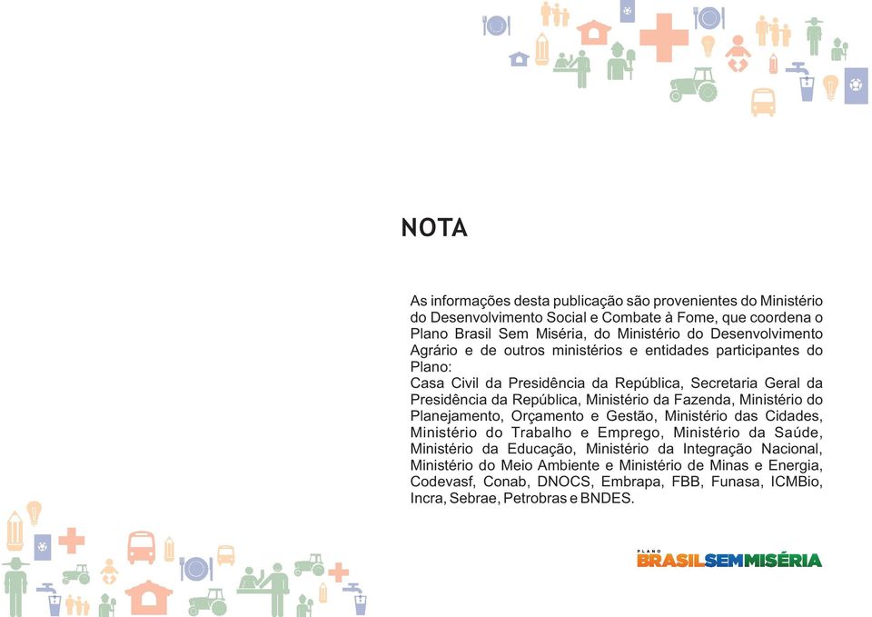 Ministério da Fazenda, Ministério do Planejamento, Orçamento e Gestão, Ministério das Cidades, Ministério do Trabalho e Emprego, Ministério da Saúde, Ministério da Educação,